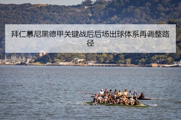 拜仁慕尼黑德甲关键战后后场出球体系再调整路径