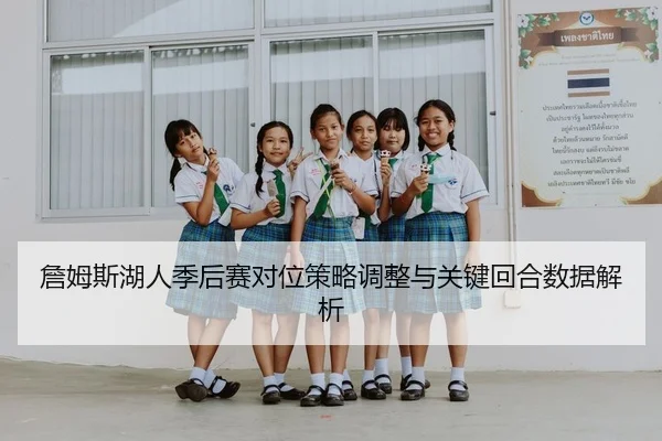 詹姆斯湖人季后赛对位策略调整与关键回合数据解析